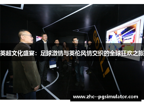 英超文化盛宴:足球激情与英伦风情交织的全球狂欢之旅 英超文化盛宴:足球激情与英伦风情交织的全球狂欢之旅