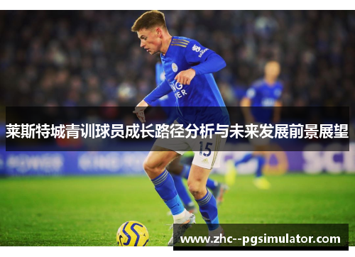 莱斯特城青训球员成长路径分析与未来发展前景展望 莱斯特城青训球员成长路径分析与未来发展前景展望