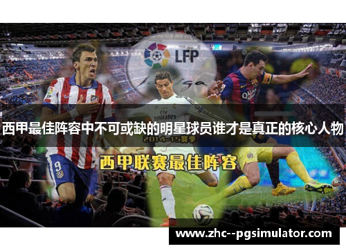 西甲最佳阵容中不可或缺的明星球员谁才是真正的核心人物 西甲最佳阵容中不可或缺的明星球员谁才是真正的核心人物