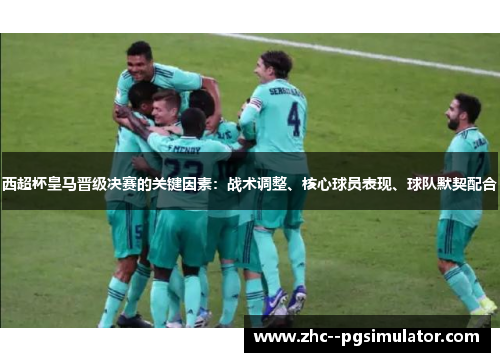 西超杯皇马晋级决赛的关键因素：战术调整、核心球员表现、球队默契配合