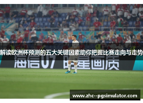 解读欧洲杯预测的五大关键因素助你把握比赛走向与走势