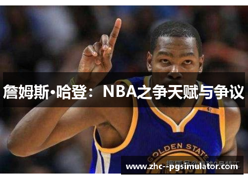 詹姆斯·哈登：NBA之争天赋与争议