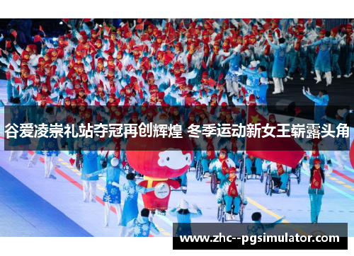 谷爱凌崇礼站夺冠再创辉煌 冬季运动新女王崭露头角 谷爱凌崇礼站夺冠再创辉煌 冬季运动新女王崭露头角