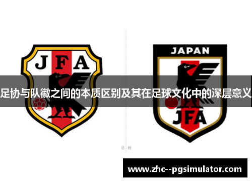 足协与队徽之间的本质区别及其在足球文化中的深层意义 足协与队徽之间的本质区别及其在足球文化中的深层意义