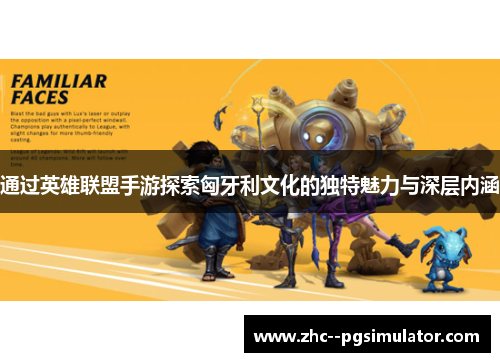 通过英雄联盟手游探索匈牙利文化的独特魅力与深层内涵