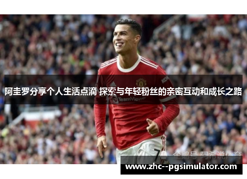 阿圭罗分享个人生活点滴 探索与年轻粉丝的亲密互动和成长之路 阿圭罗分享个人生活点滴 探索与年轻粉丝的亲密互动和成长之路