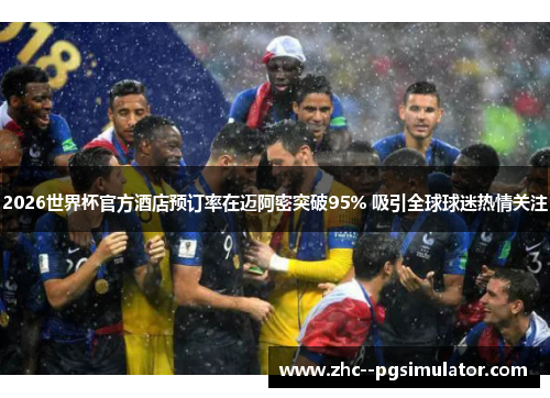 2026世界杯官方酒店预订率在迈阿密突破95% 吸引全球球迷热情关注