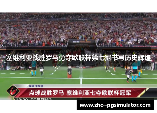 塞维利亚战胜罗马勇夺欧联杯第七冠书写历史辉煌