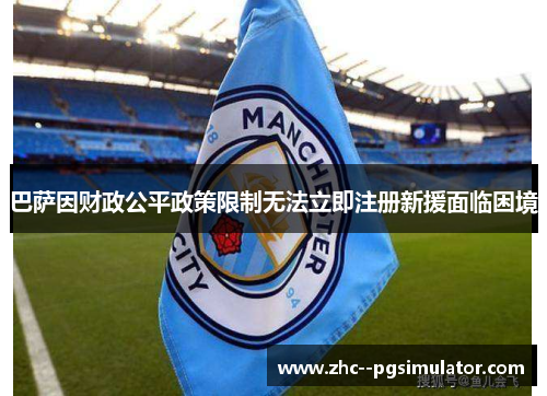 巴萨因财政公平政策限制无法立即注册新援面临困境