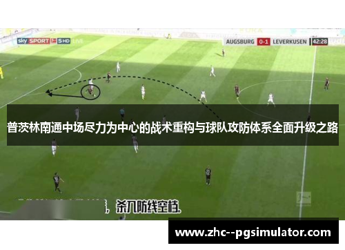 普茨林南通中场尽力为中心的战术重构与球队攻防体系全面升级之路