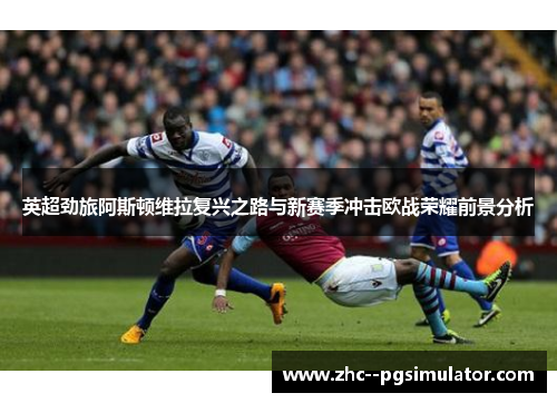英超劲旅阿斯顿维拉复兴之路与新赛季冲击欧战荣耀前景分析