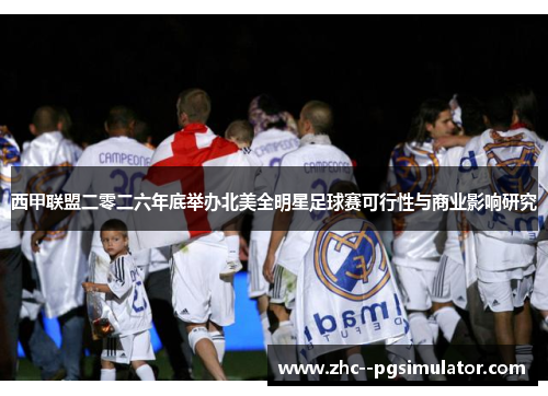 西甲联盟二零二六年底举办北美全明星足球赛可行性与商业影响研究