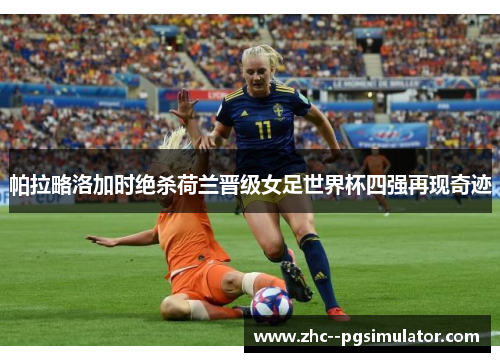 帕拉略洛加时绝杀荷兰晋级女足世界杯四强再现奇迹