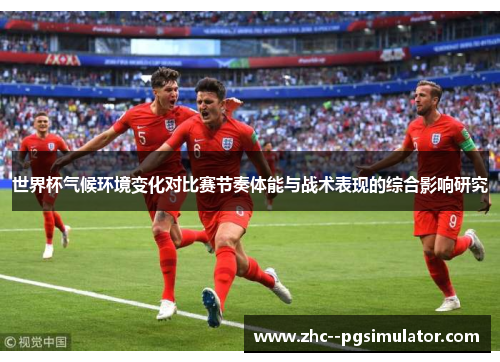 世界杯气候环境变化对比赛节奏体能与战术表现的综合影响研究 世界杯气候环境变化对比赛节奏体能与战术表现的综合影响研究