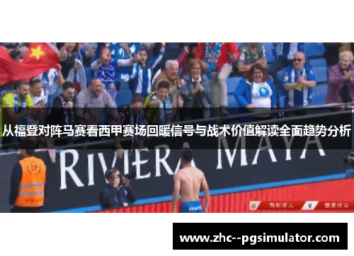 从福登对阵马赛看西甲赛场回暖信号与战术价值解读全面趋势分析 从福登对阵马赛看西甲赛场回暖信号与战术价值解读全面趋势分析