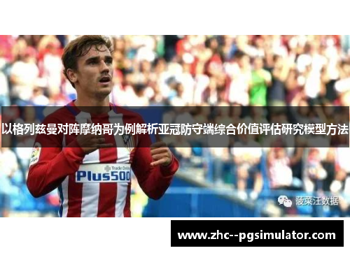 以格列兹曼对阵摩纳哥为例解析亚冠防守端综合价值评估研究模型方法 以格列兹曼对阵摩纳哥为例解析亚冠防守端综合价值评估研究模型方法