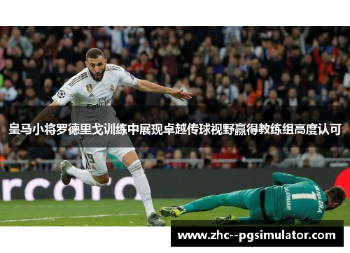 皇马小将罗德里戈训练中展现卓越传球视野赢得教练组高度认可 皇马小将罗德里戈训练中展现卓越传球视野赢得教练组高度认可